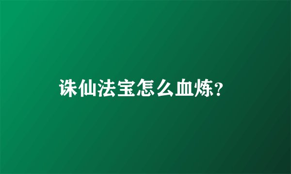 诛仙法宝怎么血炼？