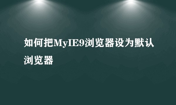 如何把MyIE9浏览器设为默认浏览器