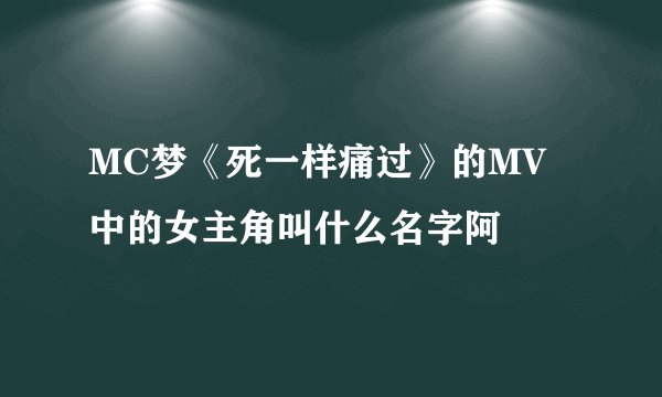 MC梦《死一样痛过》的MV中的女主角叫什么名字阿