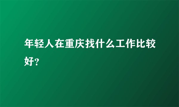 年轻人在重庆找什么工作比较好？