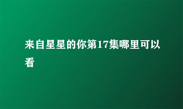 来自星星的你第17集哪里可以看