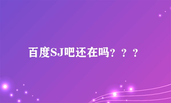 百度SJ吧还在吗？？？