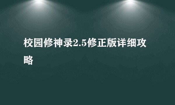 校园修神录2.5修正版详细攻略