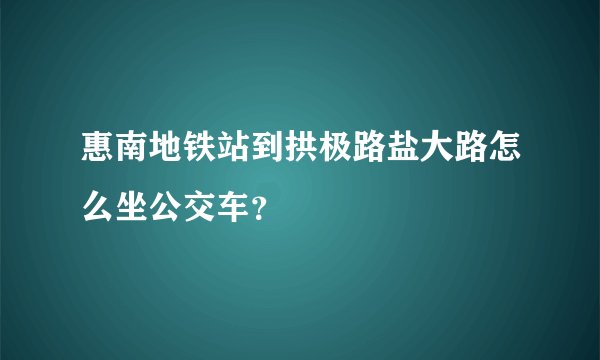 惠南地铁站到拱极路盐大路怎么坐公交车？