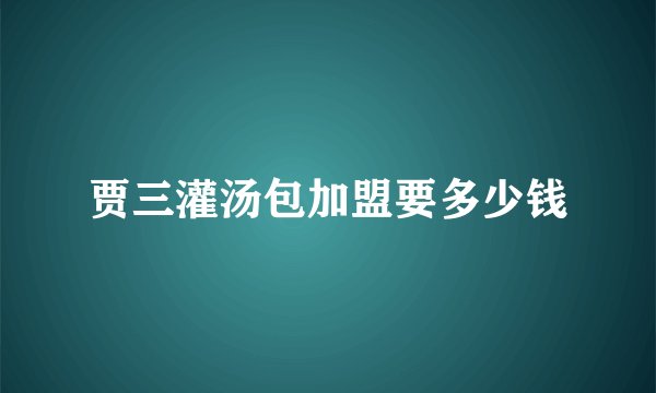 贾三灌汤包加盟要多少钱