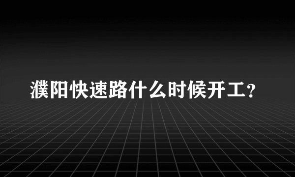 濮阳快速路什么时候开工?