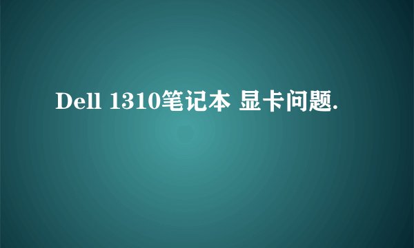 Dell 1310笔记本 显卡问题.