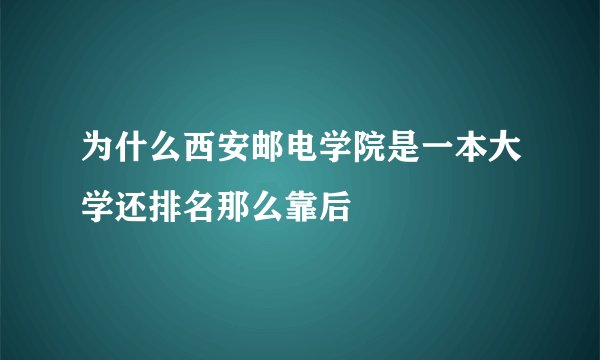 为什么西安邮电学院是一本大学还排名那么靠后