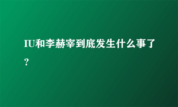 IU和李赫宰到底发生什么事了？