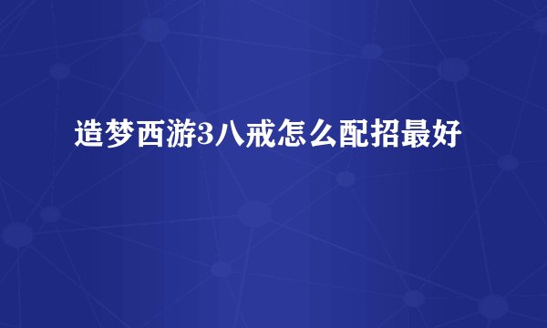 造梦西游3八戒怎么配招最好