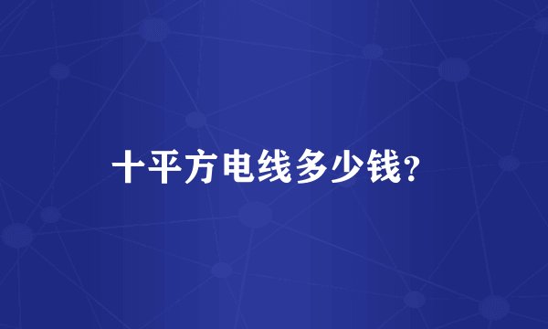 十平方电线多少钱？