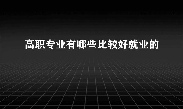 高职专业有哪些比较好就业的