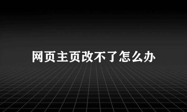 网页主页改不了怎么办