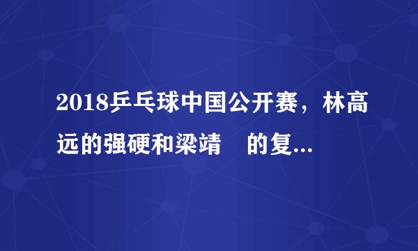2018乒乓球中国公开赛，林高远的强硬和梁靖崑的复苏是中国男乒最大的收获吗？