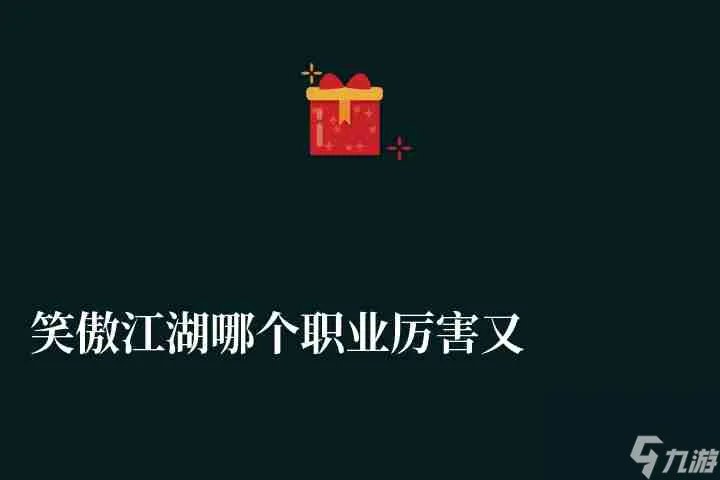 笑傲江湖哪个职业厉害又好玩 手游最好玩职业推荐