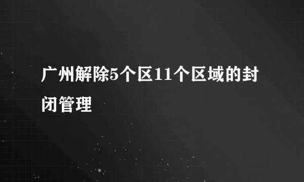 广州解除5个区11个区域的封闭管理