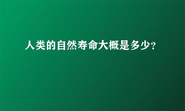 人类的自然寿命大概是多少？