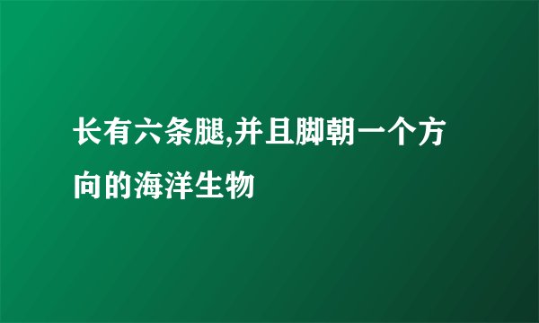 长有六条腿,并且脚朝一个方向的海洋生物