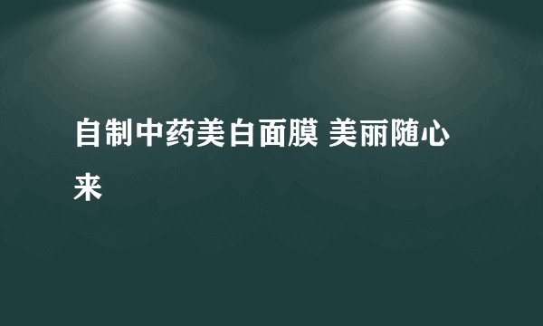 自制中药美白面膜 美丽随心来
