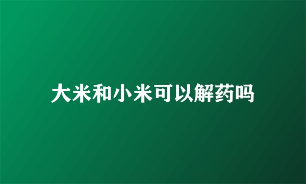 大米和小米可以解药吗