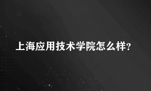 上海应用技术学院怎么样？