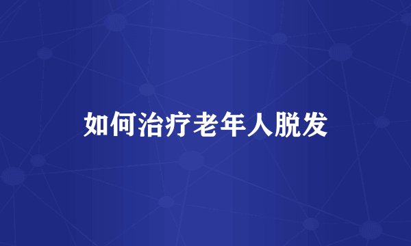 如何治疗老年人脱发