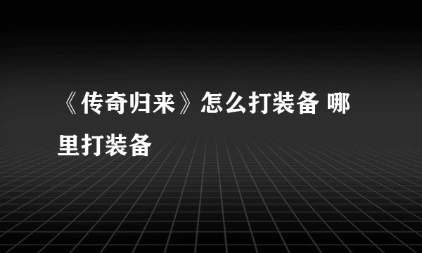《传奇归来》怎么打装备 哪里打装备