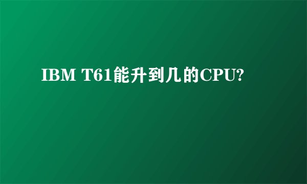 IBM T61能升到几的CPU?