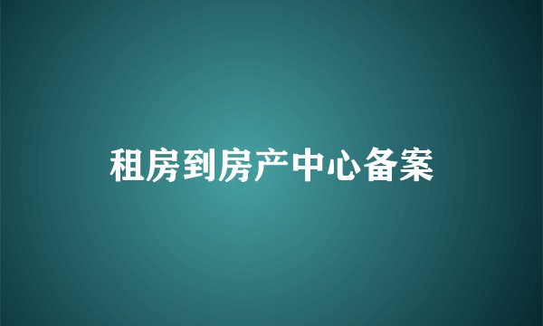 租房到房产中心备案