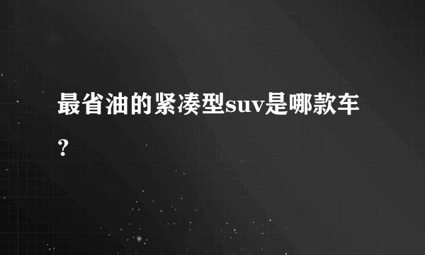 最省油的紧凑型suv是哪款车？