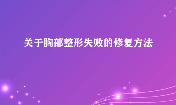 关于胸部整形失败的修复方法