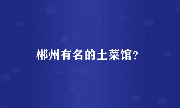 郴州有名的土菜馆？