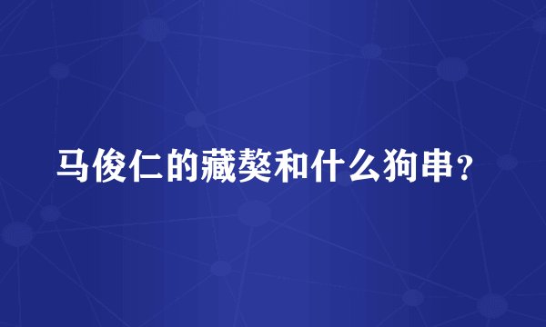 马俊仁的藏獒和什么狗串？