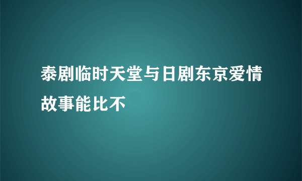 泰剧临时天堂与日剧东京爱情故事能比不