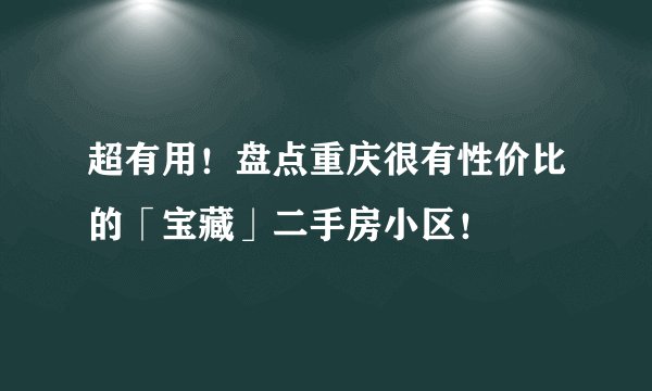 超有用!盘点重庆很有性价比的「宝藏」二手房小区!