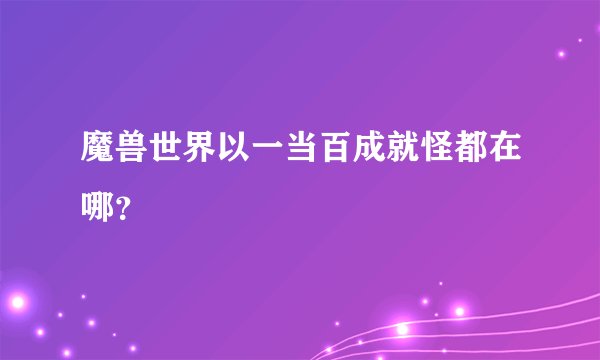 魔兽世界以一当百成就怪都在哪？