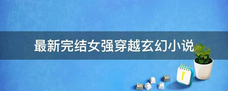 最新完结女强穿越玄幻小说