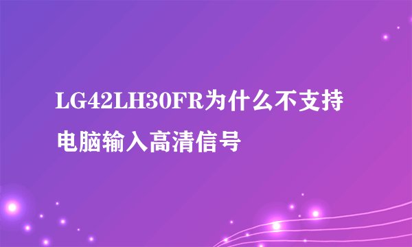 LG42LH30FR为什么不支持电脑输入高清信号