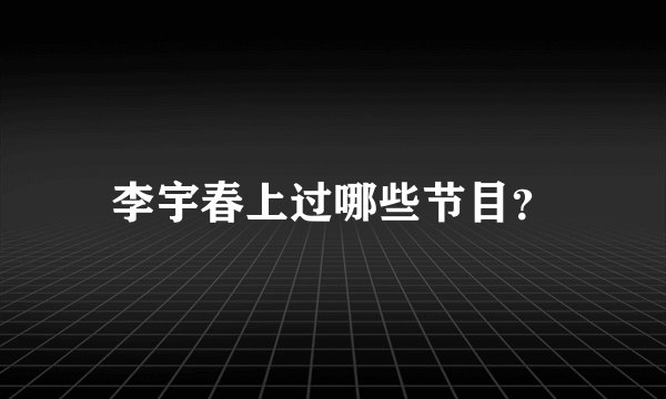 李宇春上过哪些节目？