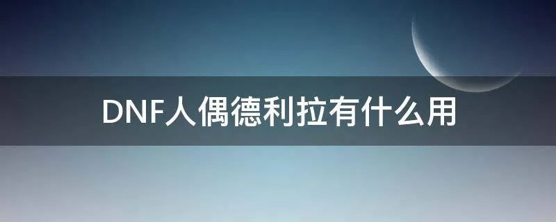 DNF人偶德利拉有什么用