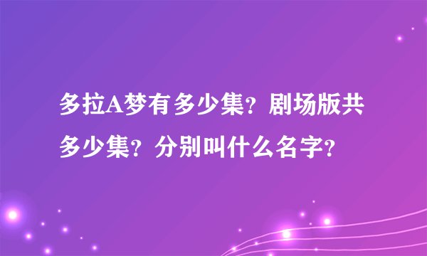 多拉A梦有多少集？剧场版共多少集？分别叫什么名字？