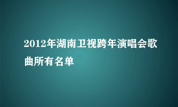 2012年湖南卫视跨年演唱会歌曲所有名单