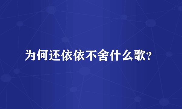 为何还依依不舍什么歌？