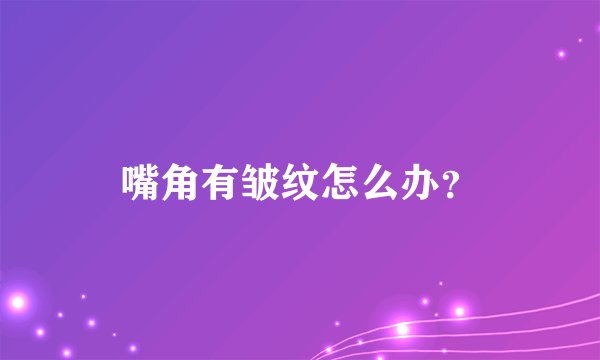 嘴角有皱纹怎么办？