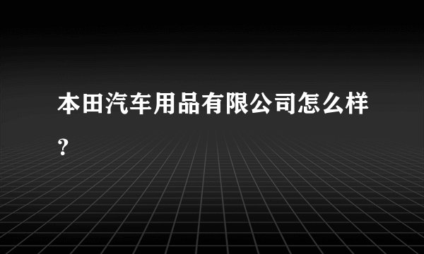 本田汽车用品有限公司怎么样？