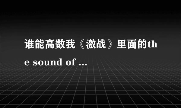 谁能高数我《激战》里面的the sound of silence是哪个版本，女声版，很有艾薇儿的味儿！