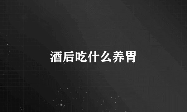酒后吃什么养胃