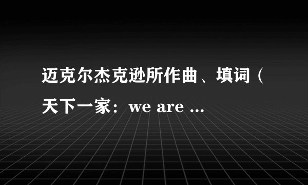 迈克尔杰克逊所作曲、填词（天下一家：we are the world）出于哪年？