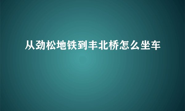 从劲松地铁到丰北桥怎么坐车