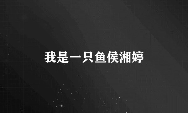 我是一只鱼侯湘婷